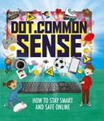 Dot.Common sense : how to stay smart and safe online / Ben Hubbard ; illustrated by Beatriz Castro.