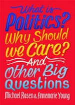 What is politics? Why should we care? and other big questions / Michael Rosen & Annemarie Young.