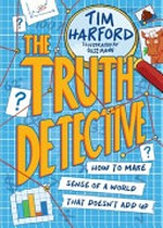 The truth detective : how to make sense of a world that doesn't add up / Tim Harford ; illustrated by Ollie Mann.
