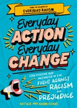 Everyday action, everyday change : stay positive and motivated in the fight against racism and prejudice / Natalie and Naomi Evans ; illustrated by Kelly Malka.