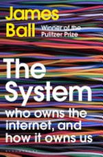 The system : who owns the internet, and how it owns us / James Ball.