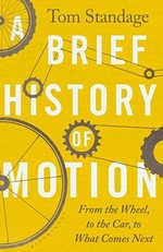 A brief history of motion : from the wheel, to the car, to what comes next / Tom Standage.