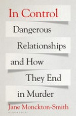 In control : dangerous relationships and how they end in murder / Jane Monckton Smith.