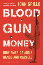 Blood gun money : how America arms gangs and cartels / Ioan Grillo.