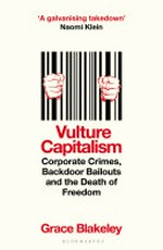 Vulture capitalism : corporate crimes, backdoor bailouts and the death of freedom / Grace Blakeley.
