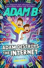 Adam destroys the Internet / Adam B ; illustrated by James Lancett.