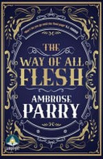 The way of all flesh / Ambrose Parry.