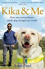 Kika & me : how one extraordinary guide dog changed my world / Amit Patel with Chris Manby.