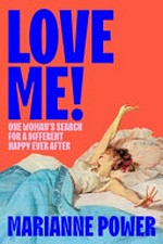 Love me! : one woman's search for a different happy ever after / Marianne Power.