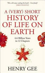 A (very) short history of life on earth : 4.6 billion years in 12 chapters / Henry Gee.