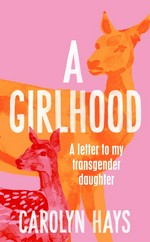 A girlhood : a letter to my transgender daughter / Carolyn Hays.