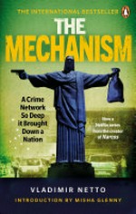 The mechanism : a crime network so deep it brought down a nation / Vladimir Netto ; translated by Robin Patterson ; introduction by Misha Glenny.