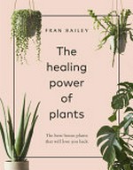 The healing power of plants : the hero house plants that will love you back / Fran Bailey.