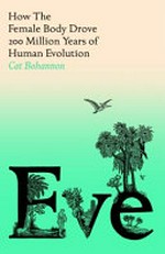 Eve : how the female body drove 200 million years of human evolution / Cat Bohannon.