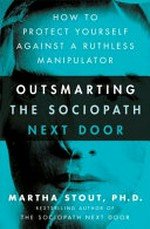 Outsmarting the sociopath next door : how to protect yourself against a ruthless manipulator / Martha Stout, Ph.D.