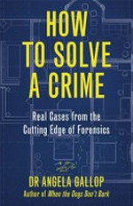 How to solve a crime : real cases from the cutting edge of forensics / Professor Angela Gallop with Jane Smith.