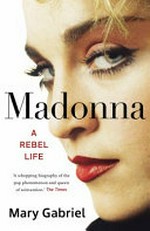 Madonna : a rebel life / Mary Gabriel.