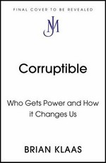 Corruptible : who gets power and how it changes us / Brian Klaas.