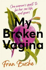 My broken vagina : one woman's quest to fix her sex life, and yours / Fran Bushe.
