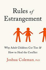 Rules of estrangement : why adult children cut ties and how to heal the conflict / Joshua Coleman, PhD.