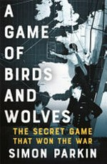 A game of birds and wolves : the secret game that won the war / Simon Parkin.