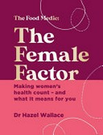 The female factor : making women's health count - and what it means for you / Dr Hazel Wallace ; photography by Lizzie Mayson.