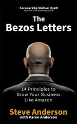The Bezos letters : 14 principles to grow your business like Amazon / Steve Anderson ; [with Karen Anderson ; foreword by Michael Hyatt].