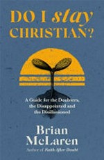 Do I stay Christian? : a guide for the doubters, the disappointed and the disillusioned / Brian D. McLaren.