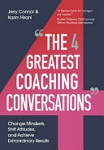 The four greatest coaching conversations : change mindsets, shift attitudes, and achieve extraordinary results / Jerry Conner, Karim Hirani.