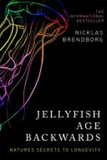 Jellyfish age backwards : nature's secrets to longevity / Nicklas Brendborg ; translation by Dr Elizabeth DeNoma and Nicklas Brendborg.