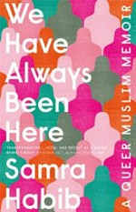 We have always been here : a queer Muslim memoir / Samra Habib.