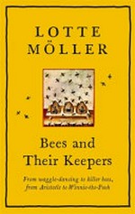 Bees and their keepers : through the seasons and centuries, from waggle-dancing to killer bees, from Aristotle to Winnie-the-Pooh / Lotte Möller ; translated from the Swedish by Frank Perry.