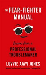The fear-fighter manual : lessons from a professional troublemaker / Luvvie Ajayi Jones.