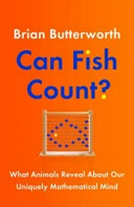 Can fish count? : what animals reveal about our uniquely mathematical mind / Brian Butterworth ; illustrations by Jeff Edwards.