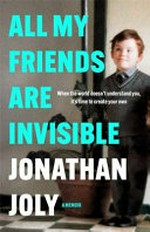 All my friends are invisible : when the world doesn't understand you, it's time to create your own : a memoir / Jonathan Joly.