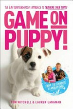 Game on, puppy! : the fun, transformative approach to training your puppy from the founders and creators of Absolute Dogs / Tom Mitchell and Lauren Langman.