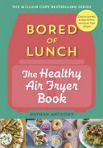 Bored of lunch : the healthy air fryer book / Nathan Anthony ; photography, Clare Wilkinson.