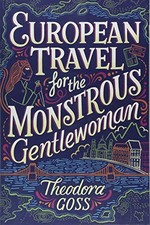 European travel for the monstrous gentlewoman / Theodora Goss.