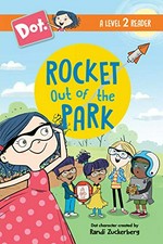 Dot. created by Randi Zuckerberg ; illustrated by Jim Henson Company. Rocket out of the park /