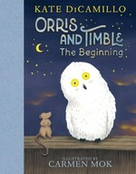 Orris and Timble : the beginning / Kate DiCamillo ; illustrated by Carmen Mok.