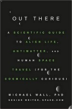 Out there : a scientific guide to alien life, antimatter, and human space travel (for the cosmically curious) / Michael Wall, PhD (Senior Writer, Space.com).