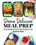 Damn delicious meal prep : 115 easy recipes for low-calorie, high-energy living / Chungah Rhee.