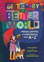 Dictionary for a better world : poems, quotes, and anecdotes from A to Z / Irene Latham & Charles Waters ; illustrated by Mehrdokht Amini.