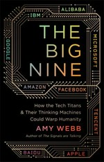 The Big Nine : how the tech titans and their thinking machines could warp humanity / Amy Webb.