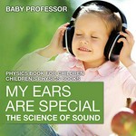 My ears are special : the science of sound : physics book for children.