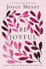 Be joyful : 50 days to defeat the things that try to defeat you / Joyce Meyer.