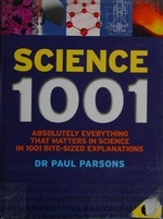Science 1001 : absolutely everything that matters in science in 1001 bite-sized explanations / Paul Parsons.