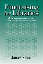Fundraising for libraries : 25 proven ways to get more money for your library / James Swan.