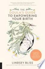 The doula's guide to empowering your birth : a complete labor and childbirth companion for parents-to-be / Lindsey Bliss.