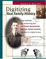 Digitizing your family history : easy methods for preserving your heirloom documents, photos, home movies and more in a digital format / by Rhonda R. McClure.